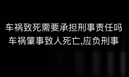 车祸致死需要承担刑事责任吗 车祸肇事致人死亡,应负刑事责任吗