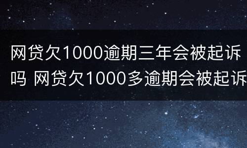 网贷欠1000逾期三年会被起诉吗 网贷欠1000多逾期会被起诉吗