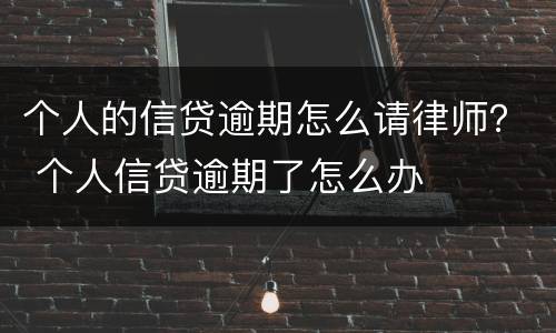 个人的信贷逾期怎么请律师？ 个人信贷逾期了怎么办