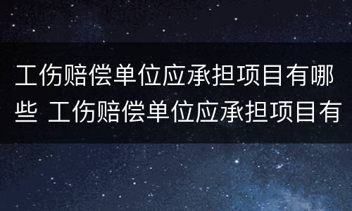 工伤赔偿单位应承担项目有哪些 工伤赔偿单位应承担项目有哪些内容