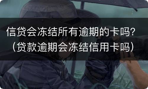 信贷会冻结所有逾期的卡吗？（贷款逾期会冻结信用卡吗）