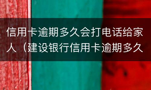 信用卡逾期多久会打电话给家人（建设银行信用卡逾期多久会打电话给家人）