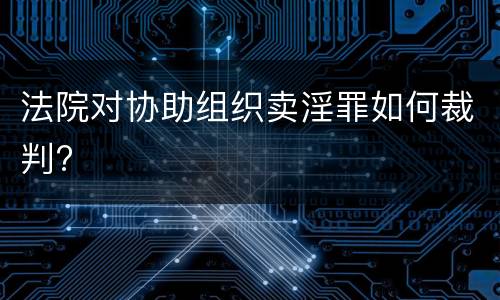 法院对协助组织卖淫罪如何裁判?