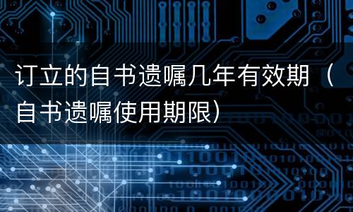 订立的自书遗嘱几年有效期（自书遗嘱使用期限）