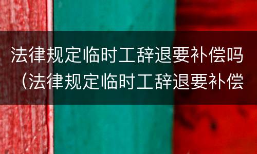 法律规定临时工辞退要补偿吗（法律规定临时工辞退要补偿吗多少钱）
