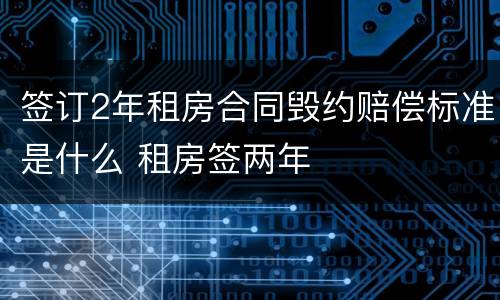 签订2年租房合同毁约赔偿标准是什么 租房签两年