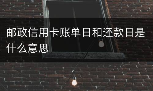 邮政信用卡账单日和还款日是什么意思