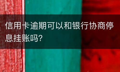 信用卡逾期可以和银行协商停息挂账吗？