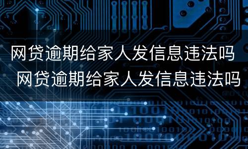 网贷逾期给家人发信息违法吗 网贷逾期给家人发信息违法吗