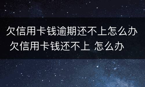 欠信用卡钱逾期还不上怎么办 欠信用卡钱还不上 怎么办