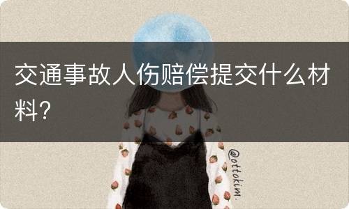 交通事故人伤赔偿提交什么材料?