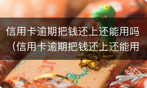 信用卡逾期把钱还上还能用吗（信用卡逾期把钱还上还能用吗知乎）