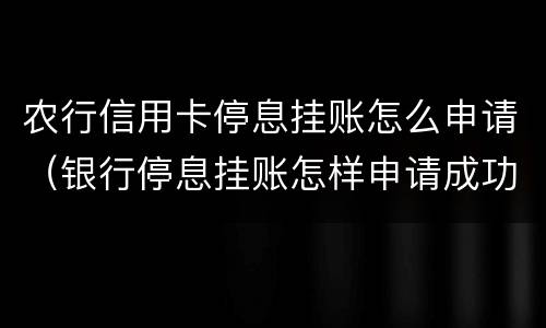 农行信用卡停息挂账怎么申请（银行停息挂账怎样申请成功）