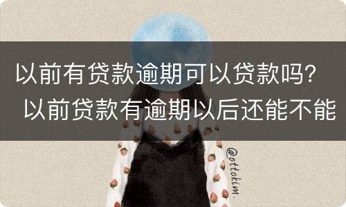 以前有贷款逾期可以贷款吗？ 以前贷款有逾期以后还能不能贷到款