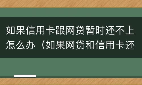 如果信用卡跟网贷暂时还不上怎么办（如果网贷和信用卡还不上,怎么办）