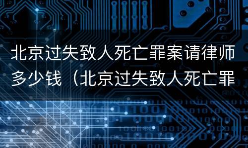 北京过失致人死亡罪案请律师多少钱（北京过失致人死亡罪案请律师多少钱一个月）