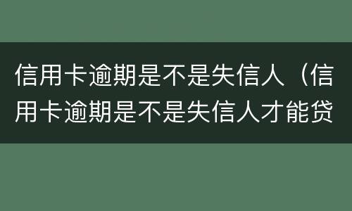 信用卡逾期是不是失信人（信用卡逾期是不是失信人才能贷款）