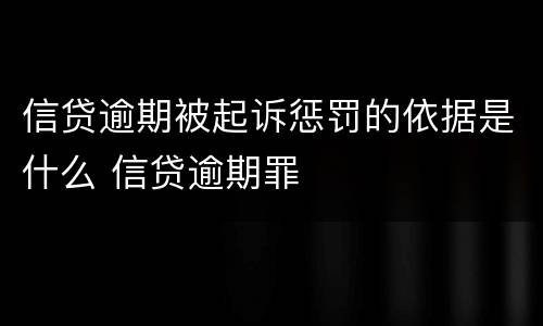 信贷逾期被起诉惩罚的依据是什么 信贷逾期罪