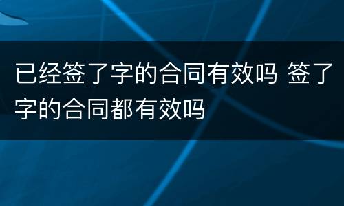 已经签了字的合同有效吗 签了字的合同都有效吗