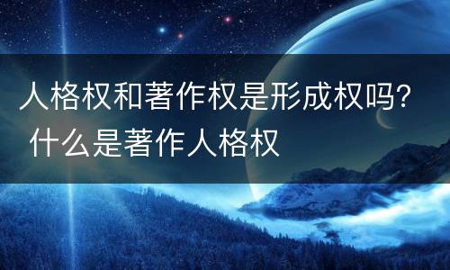 人格权和著作权是形成权吗？ 什么是著作人格权