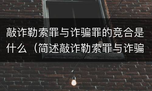 敲诈勒索罪与诈骗罪的竞合是什么（简述敲诈勒索罪与诈骗罪的区别）