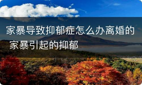 家暴导致抑郁症怎么办离婚的 家暴引起的抑郁