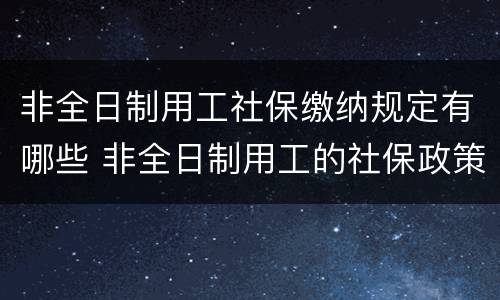 非全日制用工社保缴纳规定有哪些 非全日制用工的社保政策