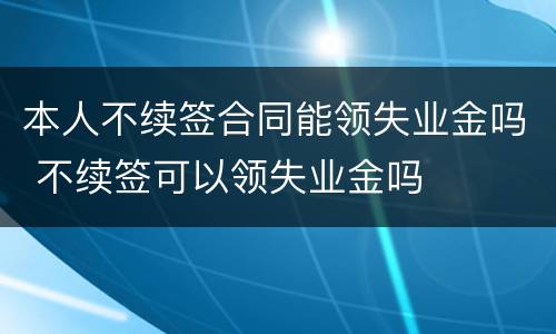 本人不续签合同能领失业金吗 不续签可以领失业金吗