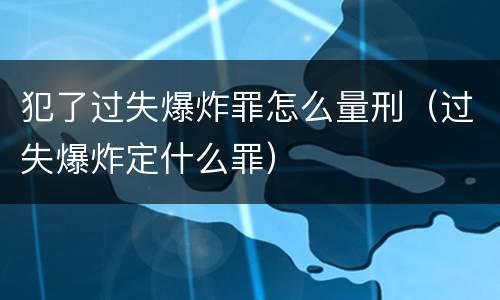 犯了过失爆炸罪怎么量刑（过失爆炸定什么罪）