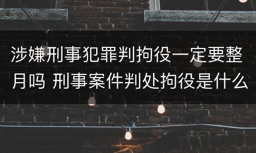 涉嫌刑事犯罪判拘役一定要整月吗 刑事案件判处拘役是什么意思?