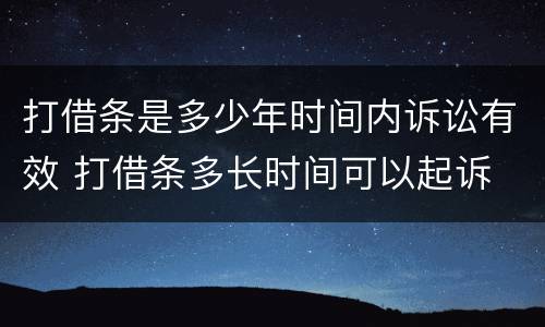 打借条是多少年时间内诉讼有效 打借条多长时间可以起诉