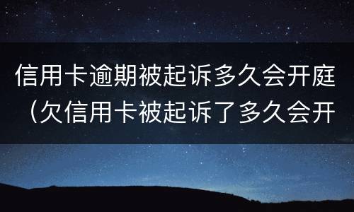 信用卡逾期被起诉多久会开庭（欠信用卡被起诉了多久会开庭）