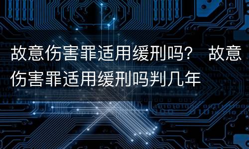 故意伤害罪适用缓刑吗？ 故意伤害罪适用缓刑吗判几年