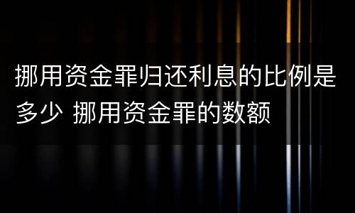 挪用资金罪归还利息的比例是多少 挪用资金罪的数额