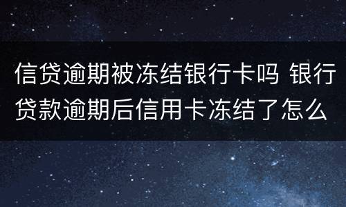 信贷逾期被冻结银行卡吗 银行贷款逾期后信用卡冻结了怎么办