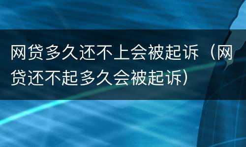 网贷多久还不上会被起诉（网贷还不起多久会被起诉）