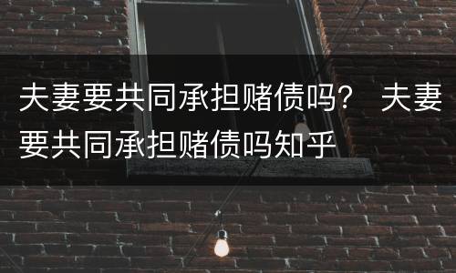 夫妻要共同承担赌债吗？ 夫妻要共同承担赌债吗知乎