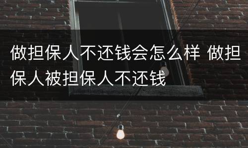 做担保人不还钱会怎么样 做担保人被担保人不还钱