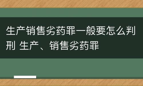 生产销售劣药罪一般要怎么判刑 生产、销售劣药罪