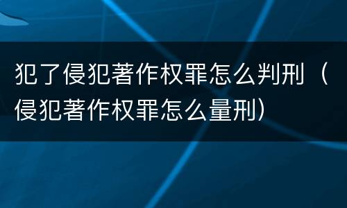 犯了侵犯著作权罪怎么判刑（侵犯著作权罪怎么量刑）