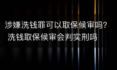 涉嫌洗钱罪可以取保候审吗？ 洗钱取保候审会判实刑吗