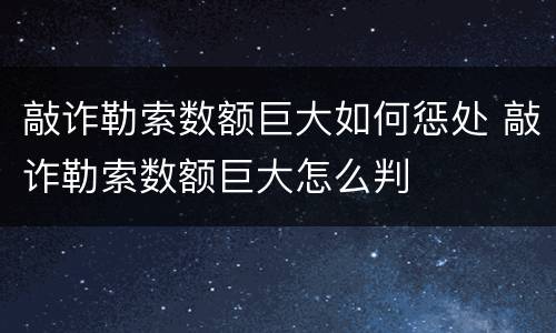 敲诈勒索数额巨大如何惩处 敲诈勒索数额巨大怎么判