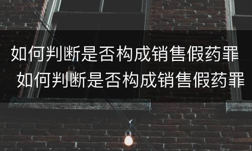 如何判断是否构成销售假药罪 如何判断是否构成销售假药罪行