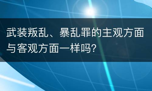 武装叛乱、暴乱罪的主观方面与客观方面一样吗？