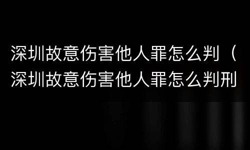 深圳故意伤害他人罪怎么判（深圳故意伤害他人罪怎么判刑）