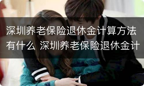 深圳养老保险退休金计算方法有什么 深圳养老保险退休金计算方法有什么不一样