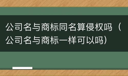 公司名与商标同名算侵权吗（公司名与商标一样可以吗）