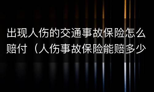出现人伤的交通事故保险怎么赔付（人伤事故保险能赔多少）