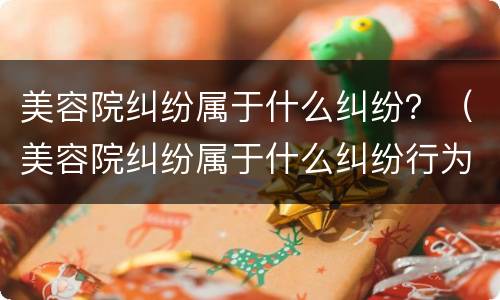 美容院纠纷属于什么纠纷？（美容院纠纷属于什么纠纷行为）