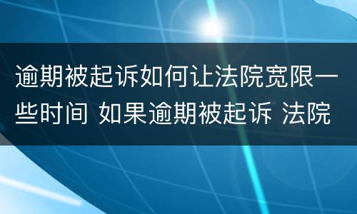 逾期被起诉如何让法院宽限一些时间 如果逾期被起诉 法院一般怎么处理